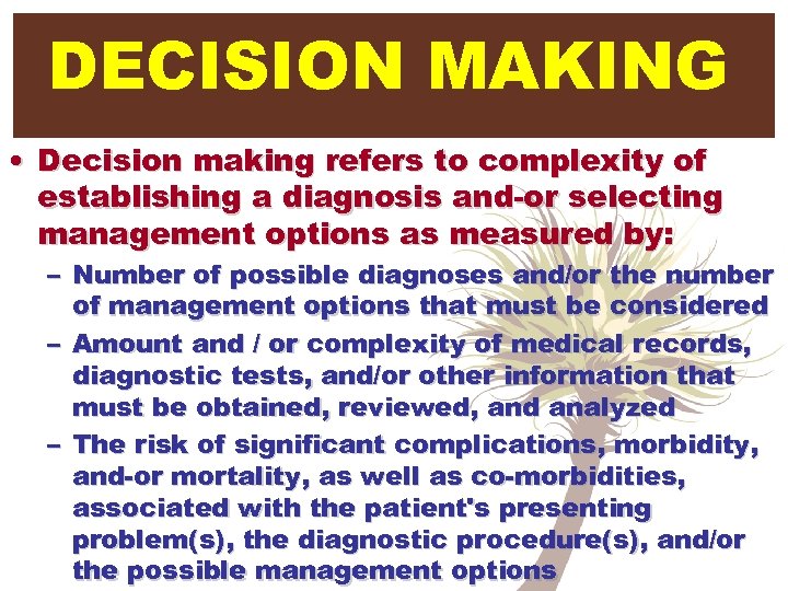 DECISION MAKING • Decision making refers to complexity of establishing a diagnosis and-or selecting