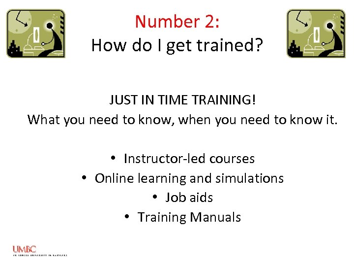 Number 2: How do I get trained? JUST IN TIME TRAINING! What you need