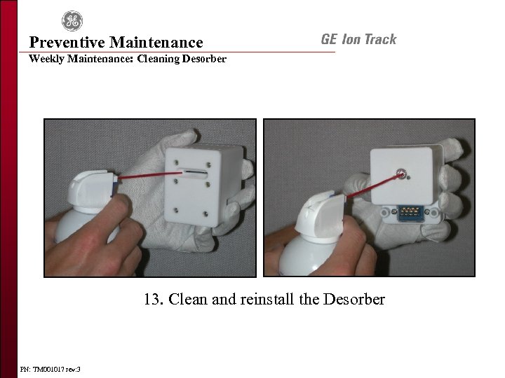 Preventive Maintenance Weekly Maintenance: Cleaning Desorber 13. Clean and reinstall the Desorber PN: TM