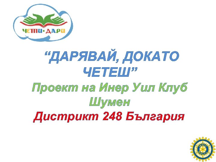 “ДАРЯВАЙ, ДОКАТО ЧЕТЕШ” Проект на Инер Уил Клуб Шумен Дистрикт 248 България 