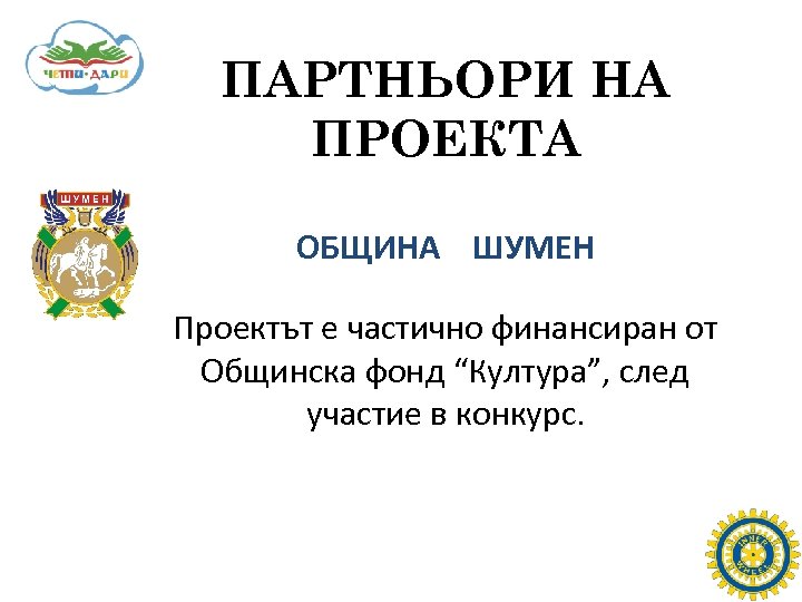 ПАРТНЬОРИ НА ПРОЕКТА ОБЩИНА ШУМЕН Проектът е частично финансиран от Общинска фонд “Култура”, след