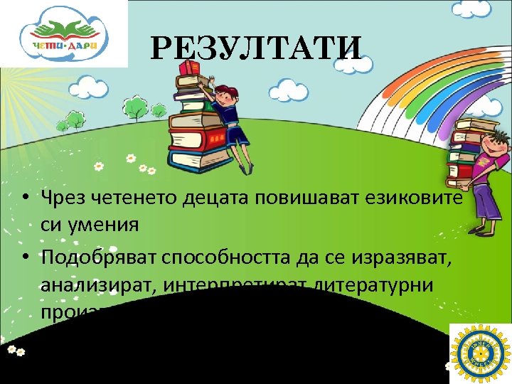 РЕЗУЛТАТИ • Чрез четенето децата повишават езиковите си умения • Подобряват способността да се