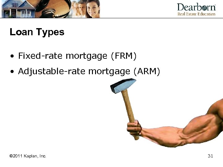 Loan Types • Fixed-rate mortgage (FRM) • Adjustable-rate mortgage (ARM) © 2011 Kaplan, Inc.