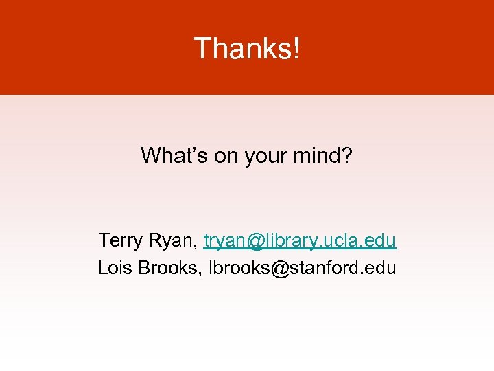 Thanks! What’s on your mind? Terry Ryan, tryan@library. ucla. edu Lois Brooks, lbrooks@stanford. edu