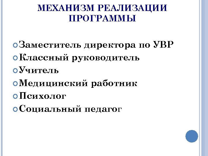 МЕХАНИЗМ РЕАЛИЗАЦИИ ПРОГРАММЫ Заместитель директора по УВР Классный руководитель Учитель Медицинский работник Психолог Социальный