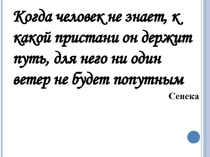 Когда человек не знает, к какой пристани он держит путь, для него ни один