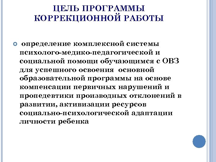 ЦЕЛЬ ПРОГРАММЫ КОРРЕКЦИОННОЙ РАБОТЫ определение комплексной системы психолого-медико-педагогической и социальной помощи обучающимся с ОВЗ