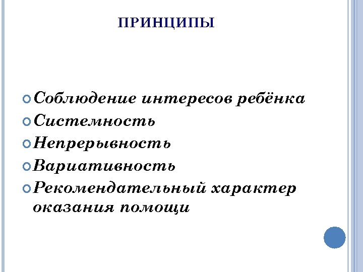 ПРИНЦИПЫ Соблюдение интересов ребёнка Системность Непрерывность Вариативность Рекомендательный характер оказания помощи 