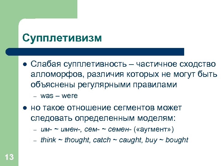 Супплетивизм l Слабая супплетивность – частичное сходство алломорфов, различия которых не могут быть объяснены