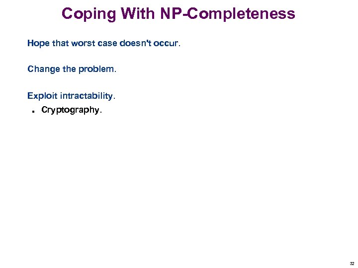 Coping With NP-Completeness Hope that worst case doesn't occur. Change the problem. Exploit intractability.