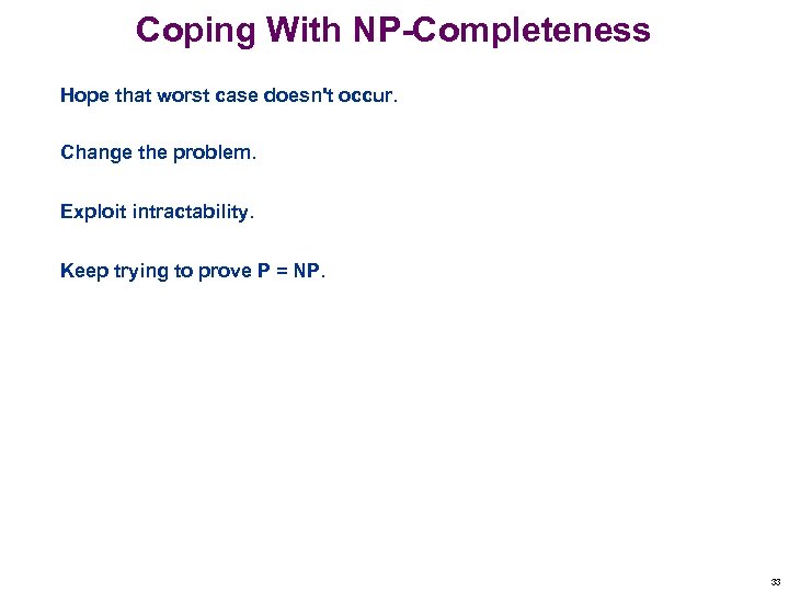 Coping With NP-Completeness Hope that worst case doesn't occur. Change the problem. Exploit intractability.