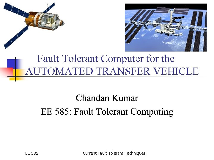 Fault Tolerant Computer for the AUTOMATED TRANSFER VEHICLE Chandan Kumar EE 585: Fault Tolerant