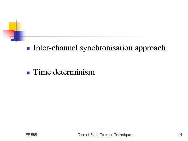 n Inter-channel synchronisation approach n Time determinism EE 585 Current Fault Tolerant Techniques 14