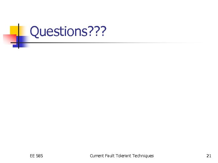 Questions? ? ? EE 585 Current Fault Tolerant Techniques 21 