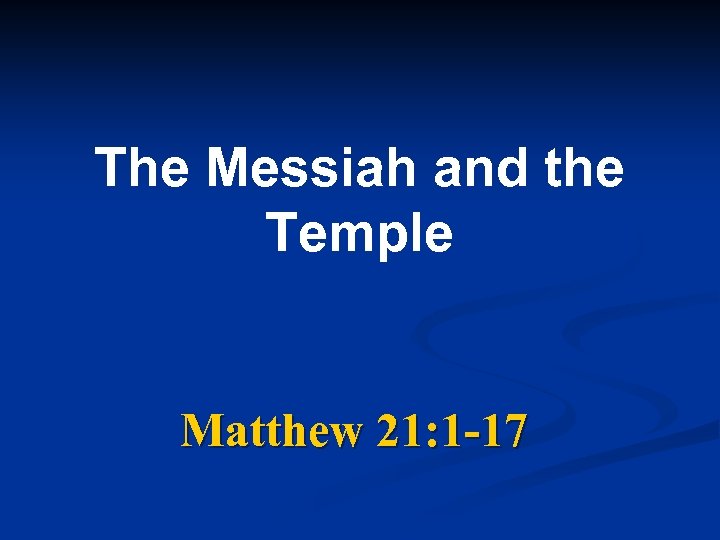 The Messiah and the Temple Matthew 21: 1 -17 