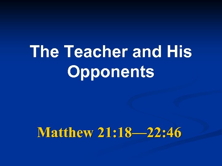 The Teacher and His Opponents Matthew 21: 18— 22: 46 