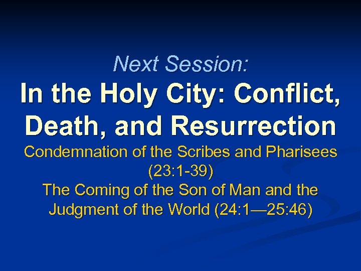 Next Session: In the Holy City: Conflict, Death, and Resurrection Condemnation of the Scribes