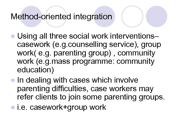 Method-oriented integration l Using all three social work interventions– casework (e. g. counselling service),