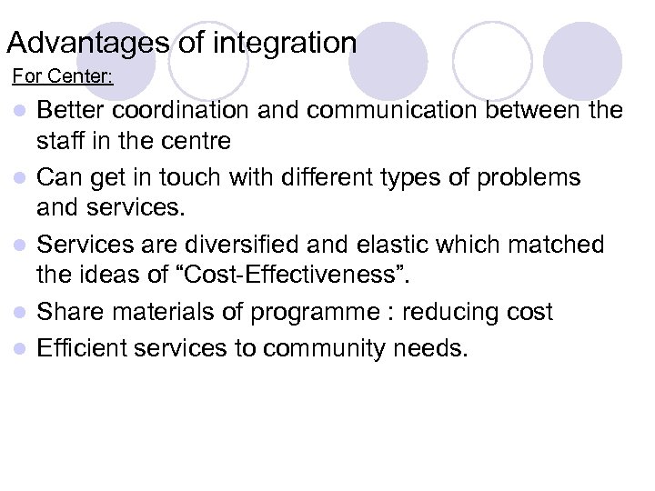 Advantages of integration For Center: l l l Better coordination and communication between the