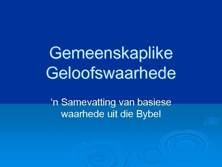 Gemeenskaplike Geloofswaarhede ‘n Samevatting van basiese waarhede uit die Bybel 