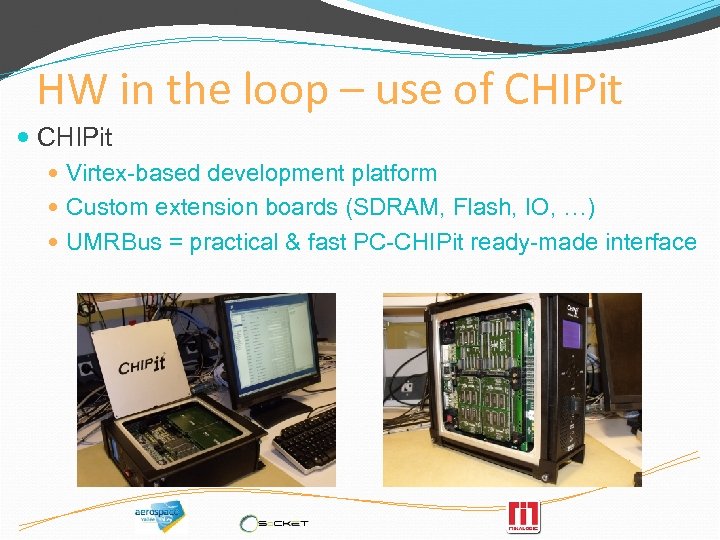 HW in the loop – use of CHIPit Virtex-based development platform Custom extension boards