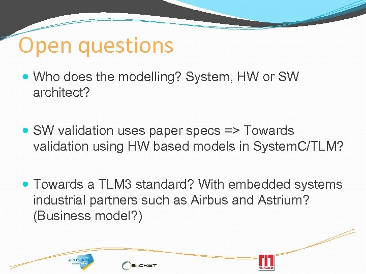 Open questions Who does the modelling? System, HW or SW architect? SW validation uses