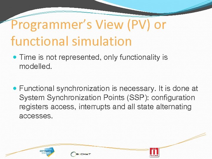 Programmer’s View (PV) or functional simulation Time is not represented, only functionality is modelled.