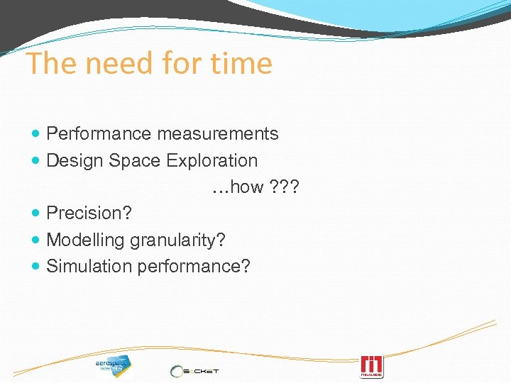 The need for time Performance measurements Design Space Exploration …how ? ? ? Precision?