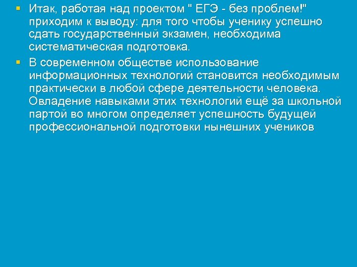 § Итак, работая над проектом " ЕГЭ - без проблем!" приходим к выводу: для