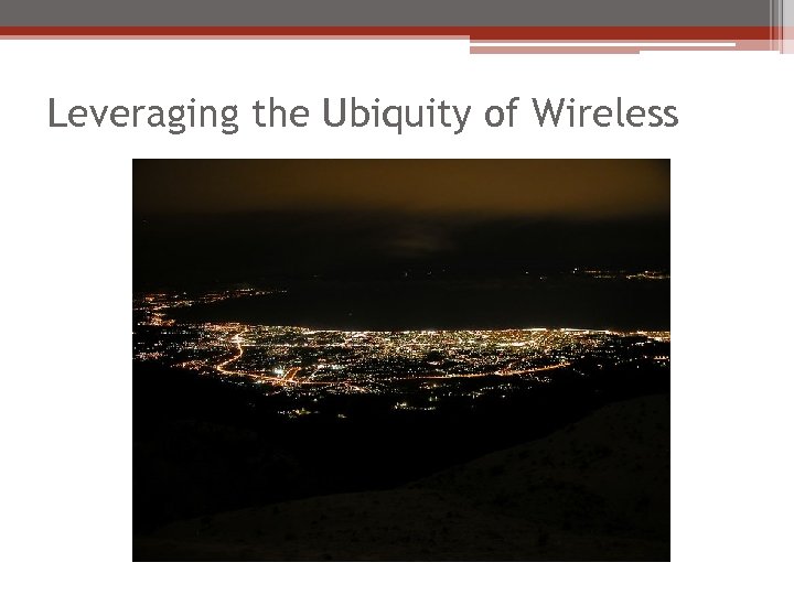 Leveraging the Ubiquity of Wireless 