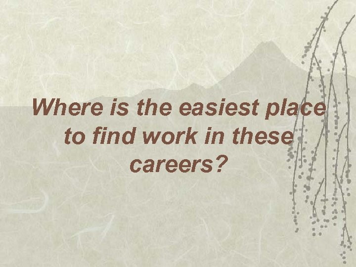 Where is the easiest place to find work in these careers? 