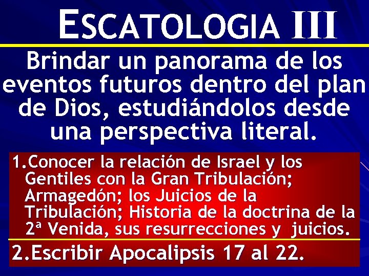 ESCATOLOGIA III Brindar un panorama de los eventos futuros dentro del plan de Dios,