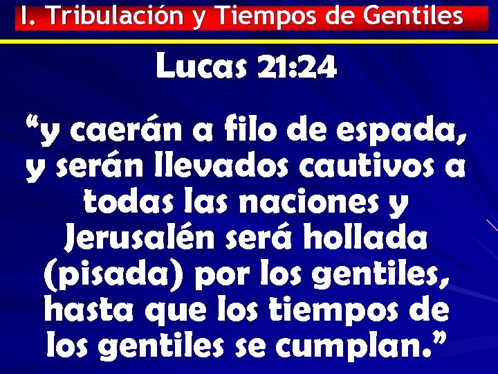 I. Tribulación y Tiempos de Gentiles Lucas 21: 24 “y caerán a filo de