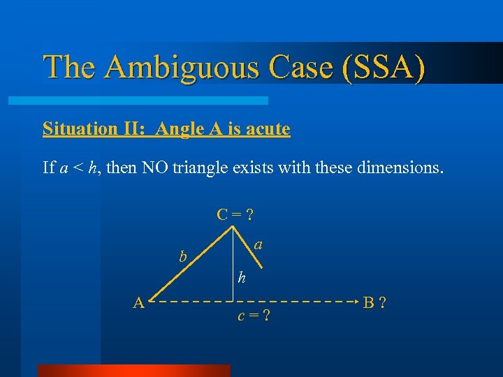 The Ambiguous Case (SSA) Situation II: Angle A is acute If a < h,