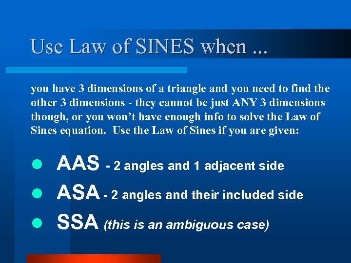 Use Law of SINES when. . . you have 3 dimensions of a triangle