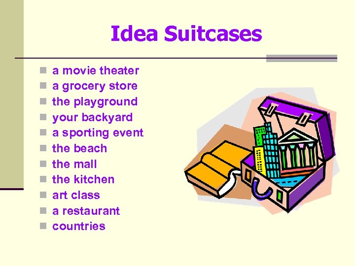 Idea Suitcases n n n a movie theater a grocery store the playground your