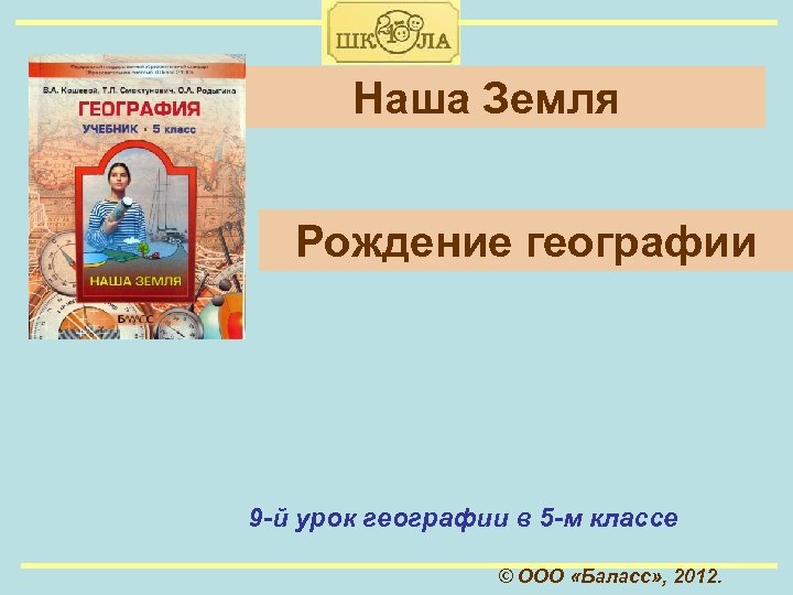 Наша Земля Рождение географии 9 -й урок географии в 5 -м классе © ООО