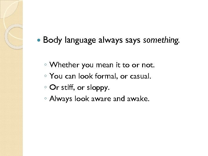 Body language always something. ◦ Whether you mean it to or not. ◦