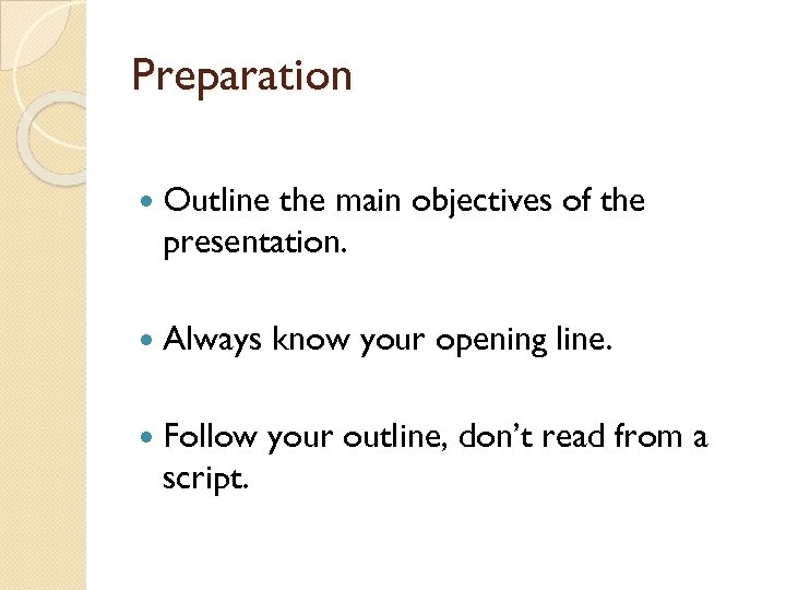 Preparation Outline the main objectives of the presentation. Always know your opening line. Follow