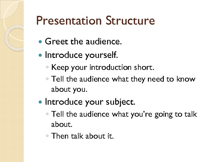 Presentation Structure Greet the audience. Introduce yourself. ◦ Keep your introduction short. ◦ Tell