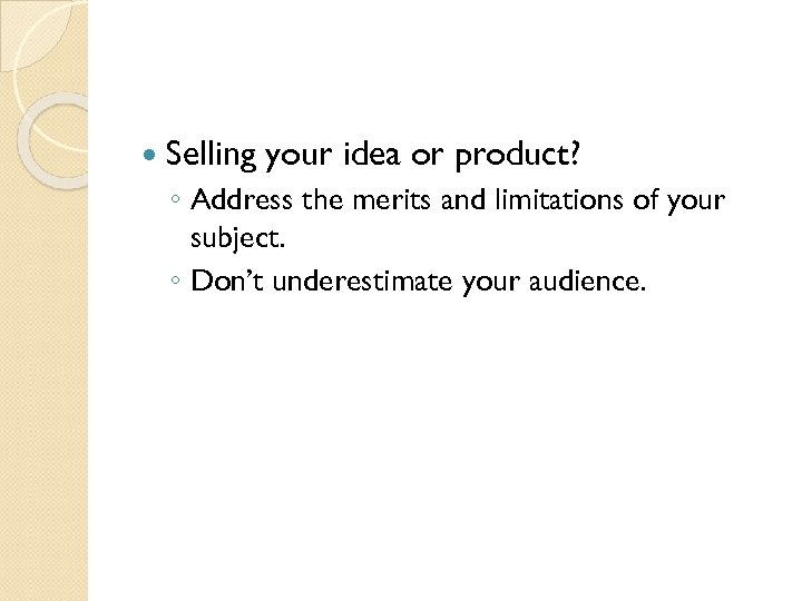 Selling your idea or product? ◦ Address the merits and limitations of your