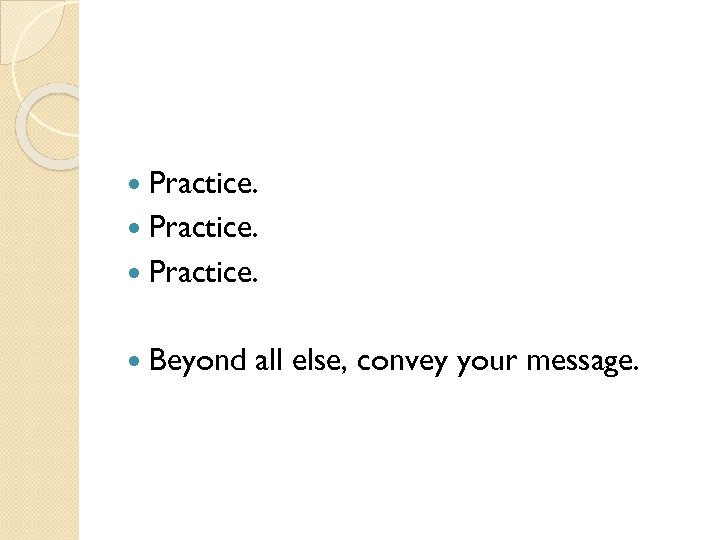  Practice. Beyond all else, convey your message. 
