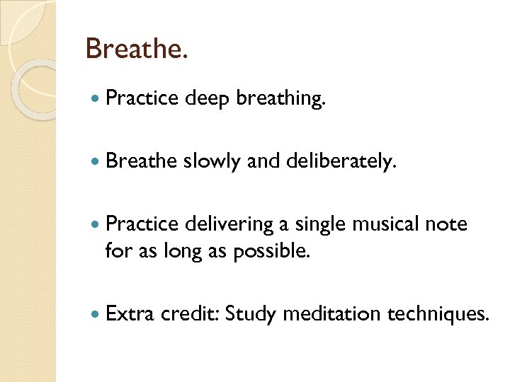 Breathe. Practice deep breathing. Breathe slowly and deliberately. Practice delivering a single musical note