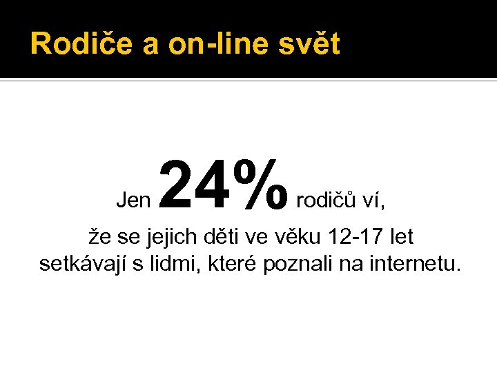 Rodiče a on-line svět Jen 24% rodičů ví, že se jejich děti ve věku