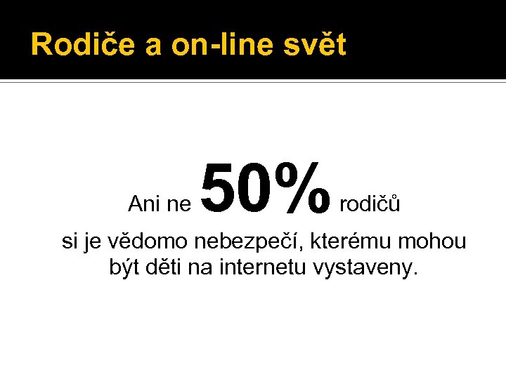 Rodiče a on-line svět Ani ne 50% rodičů si je vědomo nebezpečí, kterému mohou
