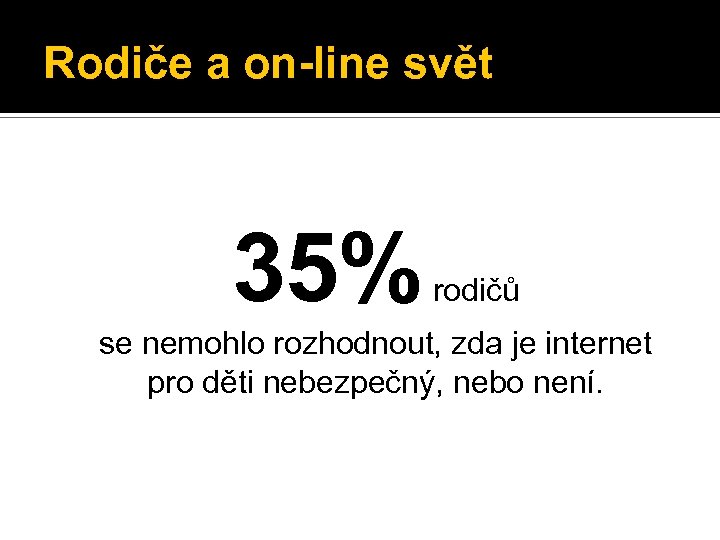 Rodiče a on-line svět 35% rodičů se nemohlo rozhodnout, zda je internet pro děti