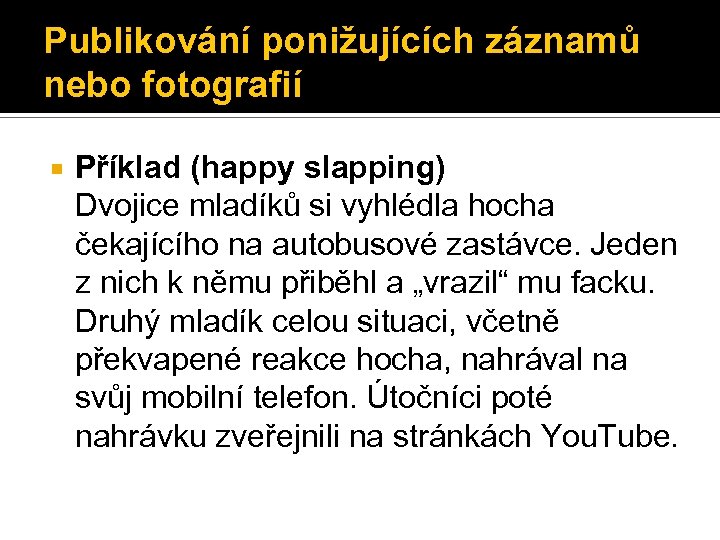 Publikování ponižujících záznamů nebo fotografií Příklad (happy slapping) Dvojice mladíků si vyhlédla hocha čekajícího