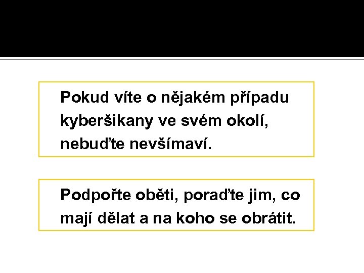 Pokud víte o nějakém případu kyberšikany ve svém okolí, nebuďte nevšímaví. Podpořte oběti, poraďte