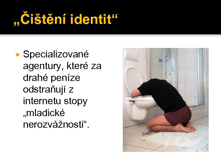 „Čištění identit“ Specializované agentury, které za drahé peníze odstraňují z internetu stopy „mladické nerozvážnosti“.