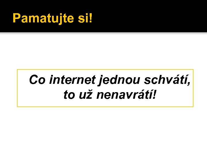 Pamatujte si! Co internet jednou schvátí, to už nenavrátí! 